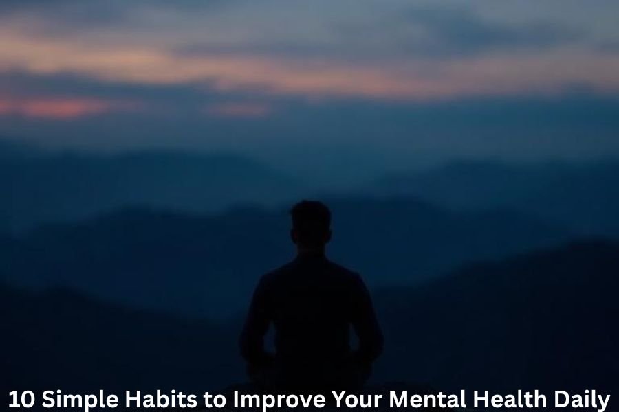 10 Simple Habits to Improve Your Mental Health Daily