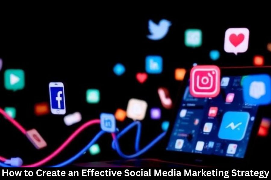 How to Create an Effective Social Media Marketing Strategy